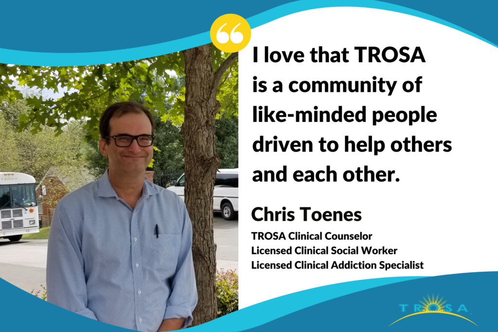 TROSA Clinical Counselor Chris Toenes with a quote that says: “I love that TROSA is a community of like-minded people driven to help others and each other.”